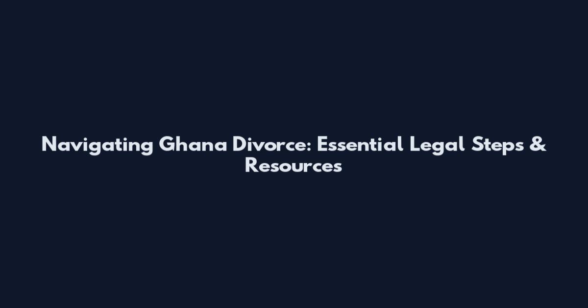 Navigating Ghana Divorce: Essential Legal Steps & Resources