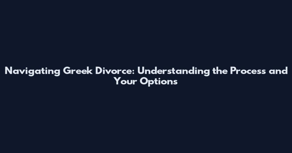 Navigating Greek Divorce: Understanding the Process and Your Options