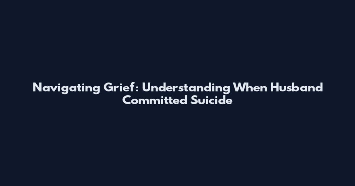 Navigating Grief: Understanding When Husband Committed Suicide
