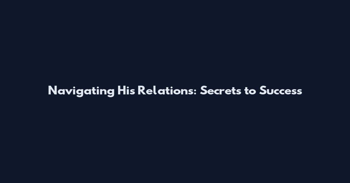 Navigating His Relations: Secrets to Success