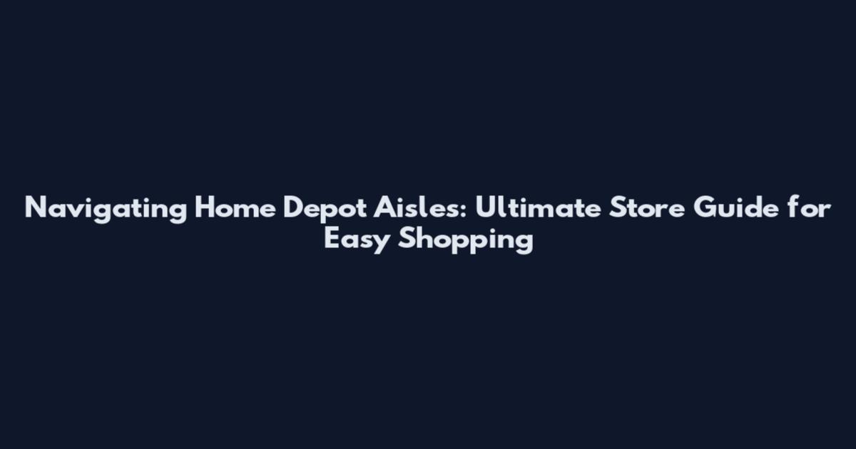Navigating Home Depot Aisles: Ultimate Store Guide for Easy Shopping