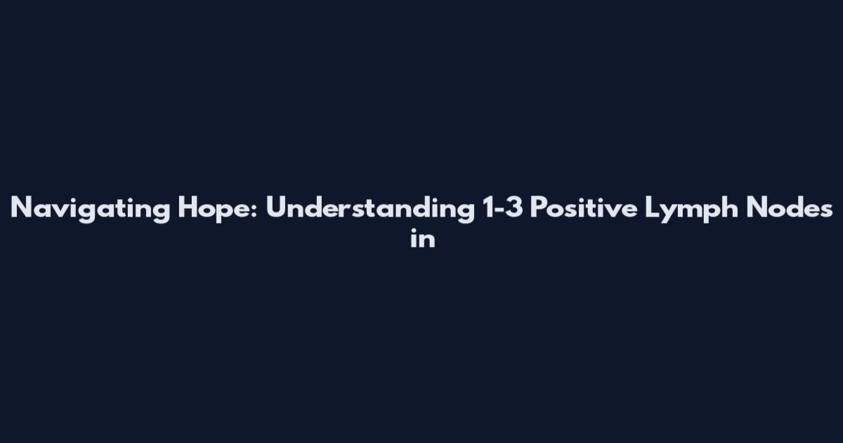 Navigating Hope: Understanding 1-3 Positive Lymph Nodes in