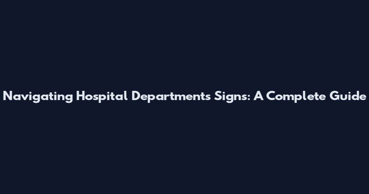 Navigating Hospital Departments Signs: A Complete Guide