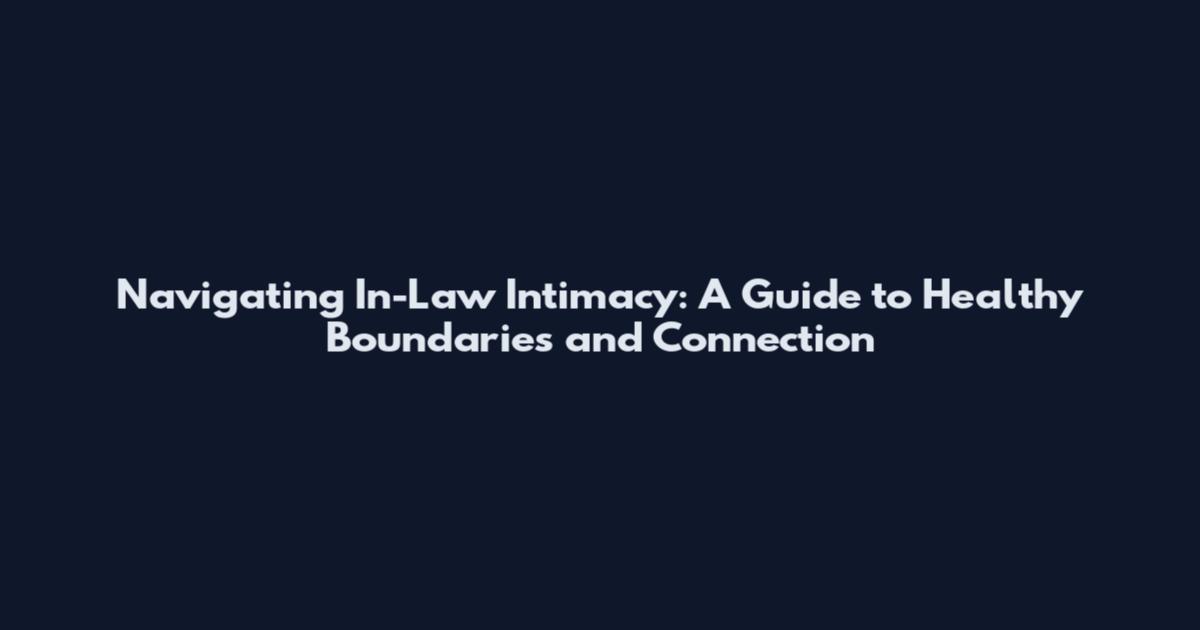 Navigating In-Law Intimacy: A Guide to Healthy Boundaries and Connection