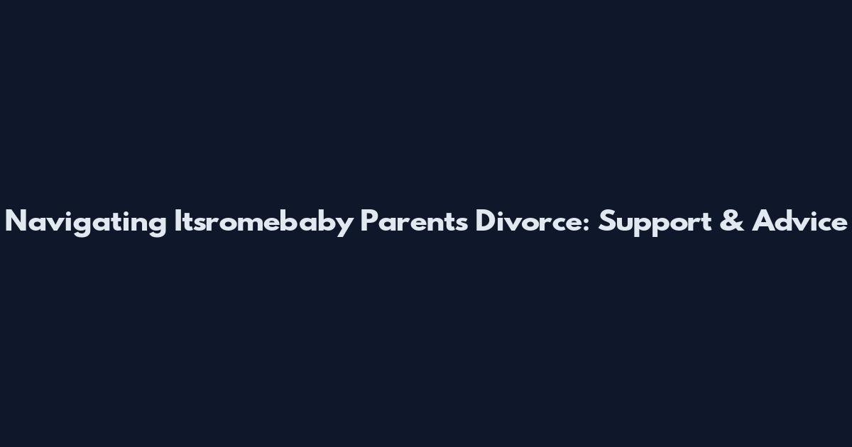 Navigating Itsromebaby Parents Divorce: Support & Advice