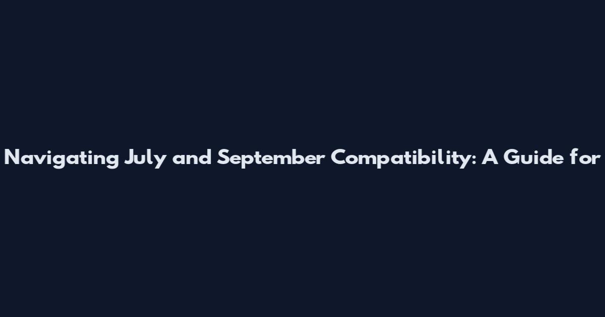 Navigating July and September Compatibility: A Guide for
