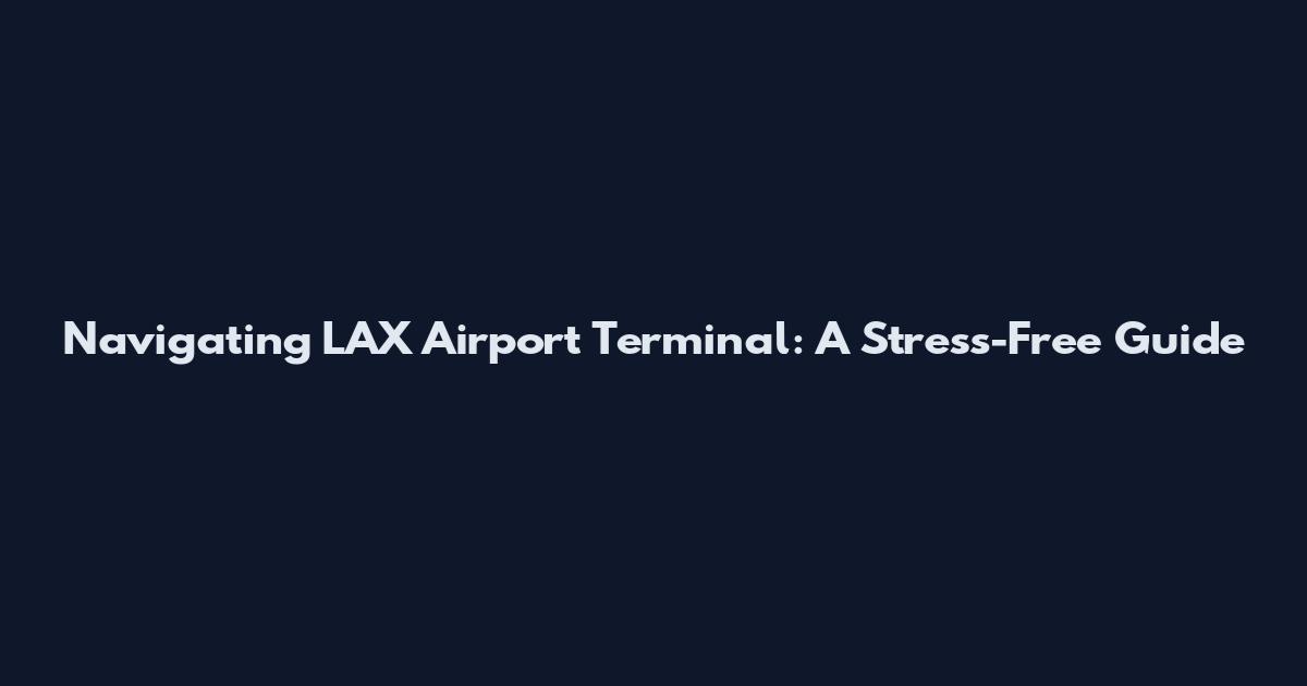 Navigating LAX Airport Terminal: A Stress-Free Guide