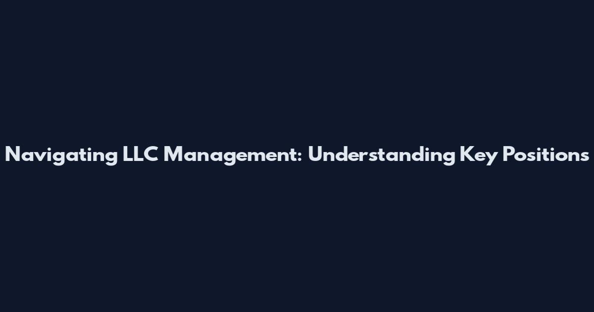 Navigating LLC Management: Understanding Key Positions
