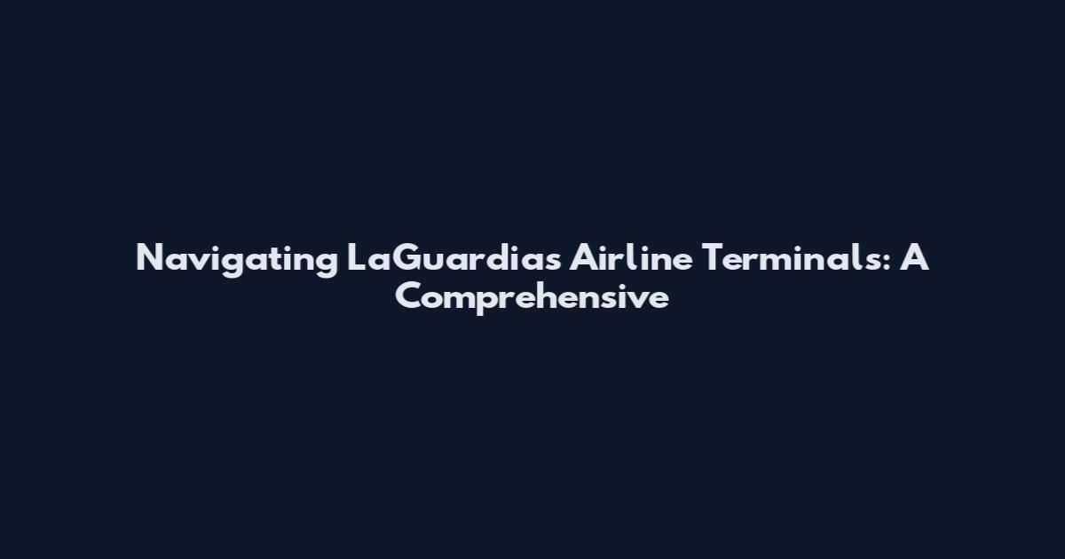 Navigating LaGuardia's Airline Terminals: A Comprehensive