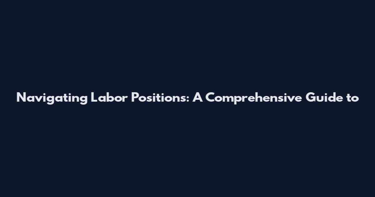 Navigating Labor Positions: A Comprehensive Guide to