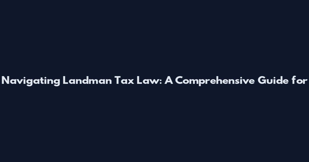 Navigating Landman Tax Law: A Comprehensive Guide for