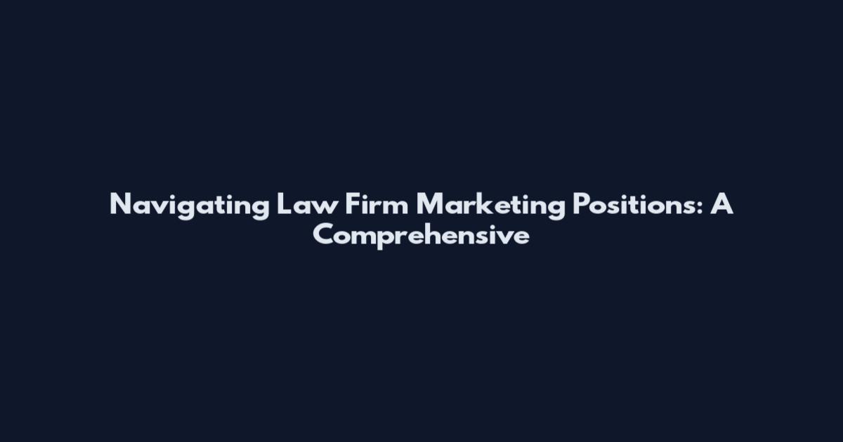 Navigating Law Firm Marketing Positions: A Comprehensive
