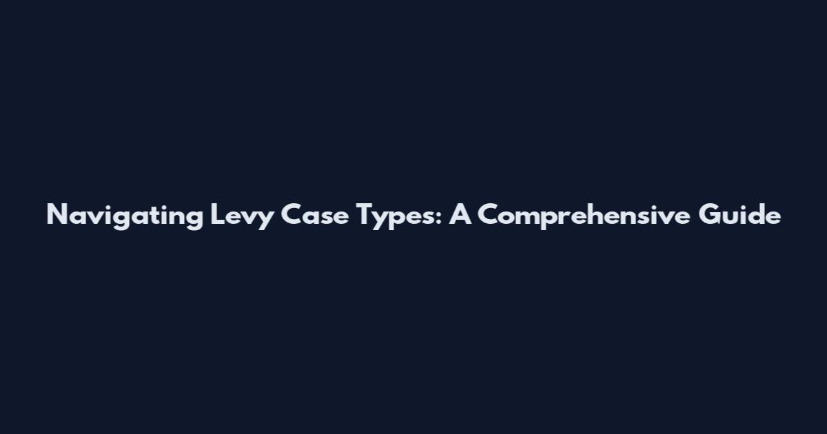 Navigating Levy Case Types: A Comprehensive Guide