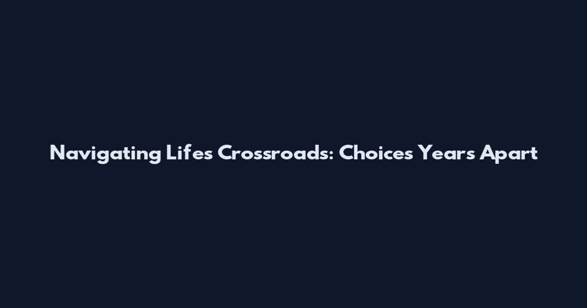 Navigating Life's Crossroads: Choices Years Apart