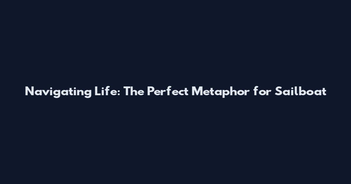Navigating Life: The Perfect Metaphor for Sailboat