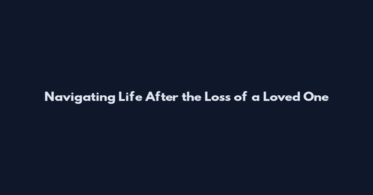 Navigating Life After the Loss of a Loved One