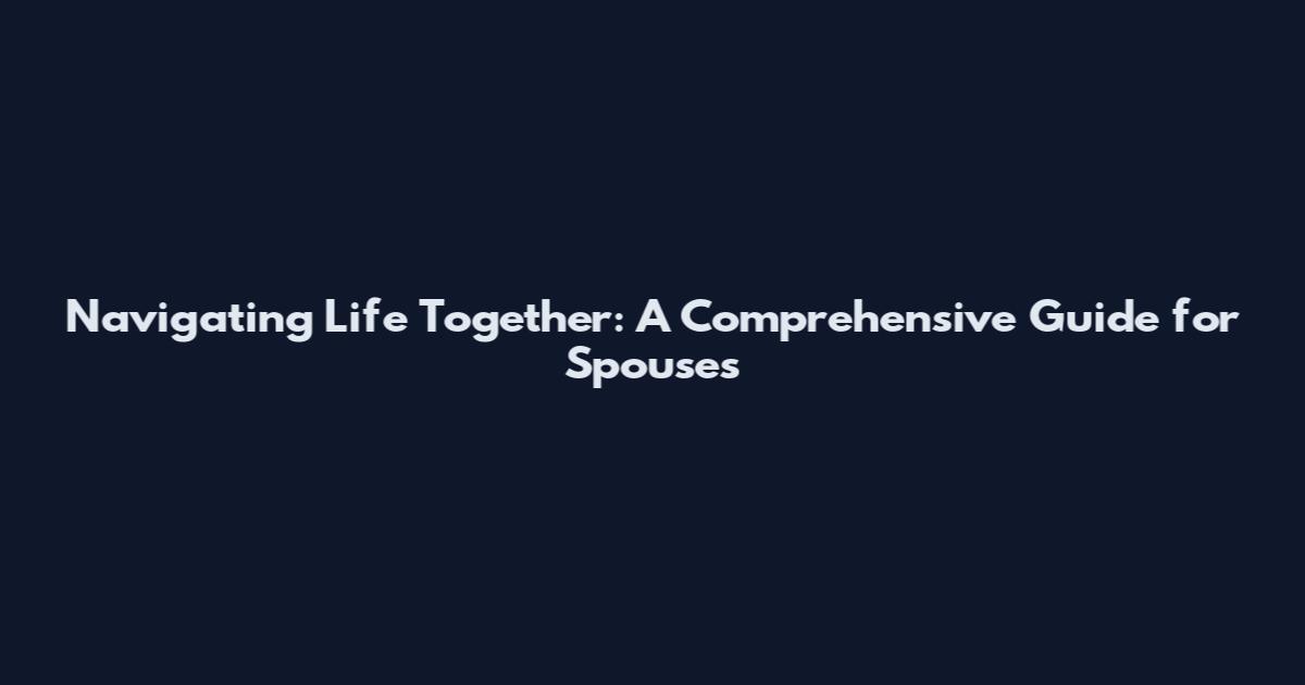 Navigating Life Together: A Comprehensive Guide for Spouses
