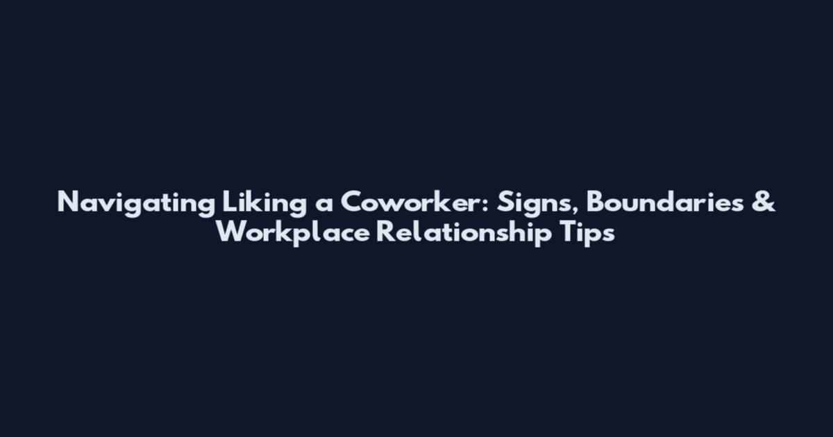 Navigating Liking a Coworker: Signs, Boundaries & Workplace Relationship Tips