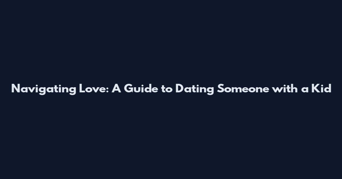 Navigating Love: A Guide to Dating Someone with a Kid