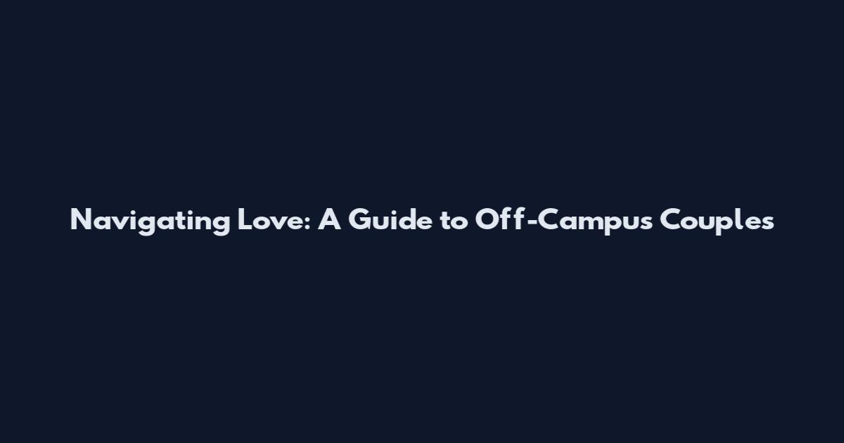 Navigating Love: A Guide to Off-Campus Couples