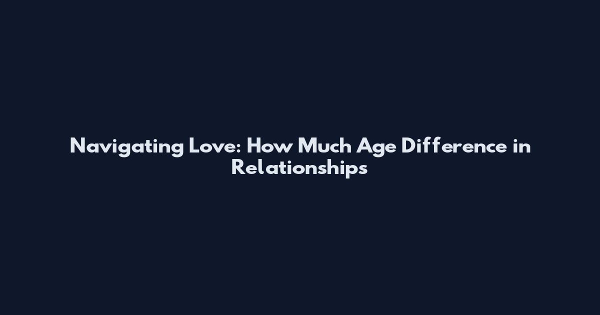 Navigating Love: How Much Age Difference in Relationships