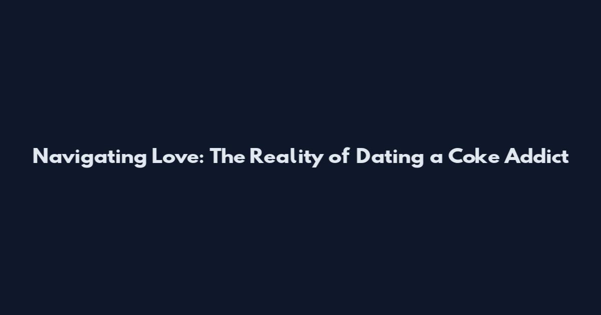 Navigating Love: The Reality of Dating a Coke Addict