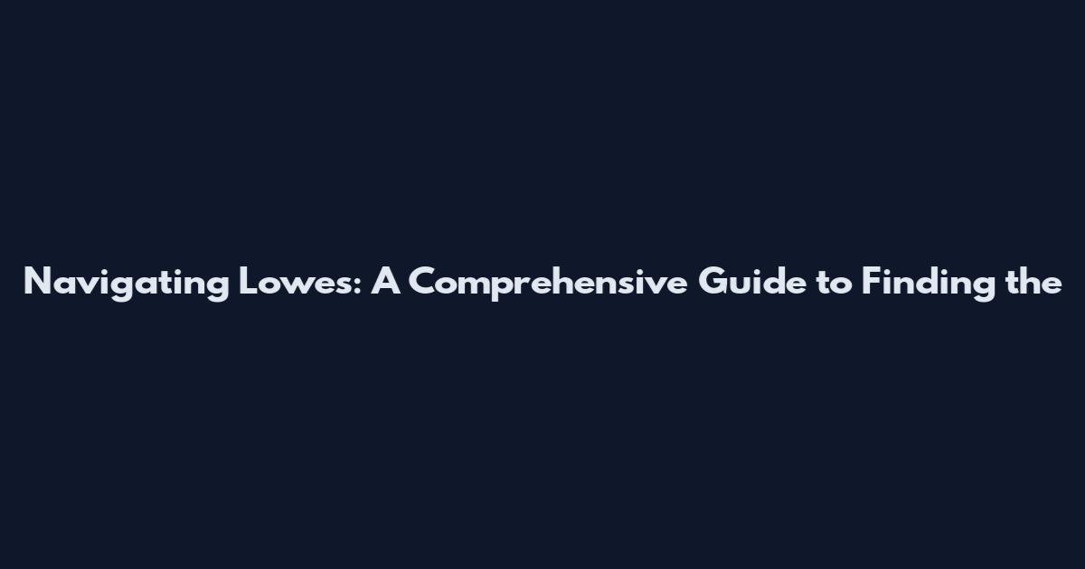 Navigating Lowes: A Comprehensive Guide to Finding the