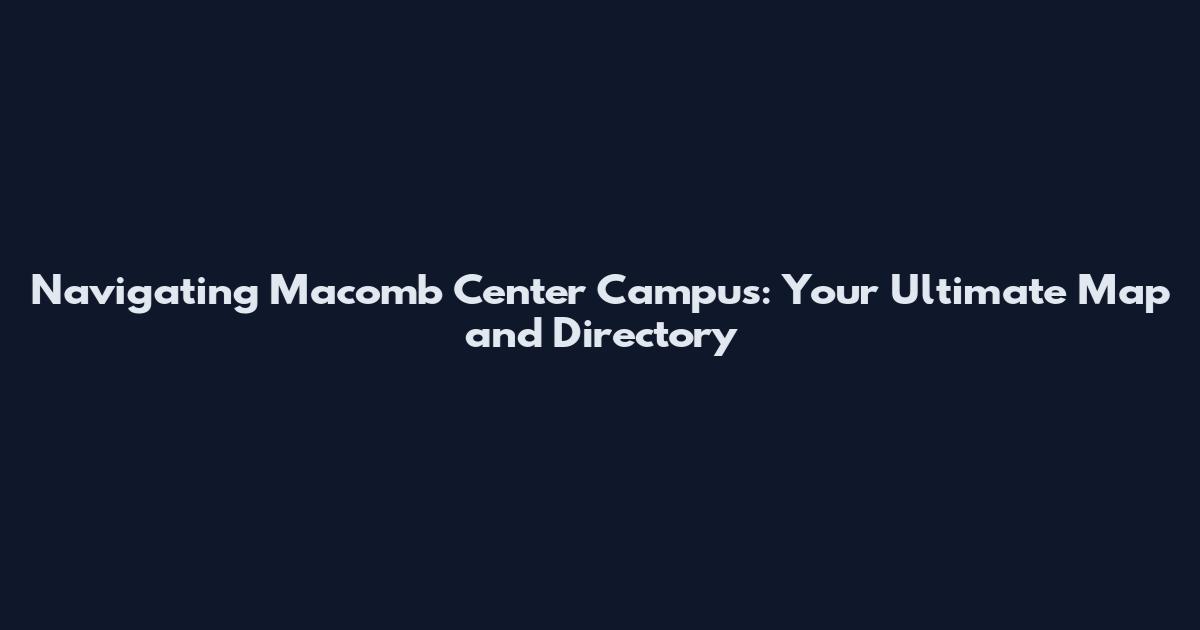 Navigating Macomb Center Campus: Your Ultimate Map and Directory