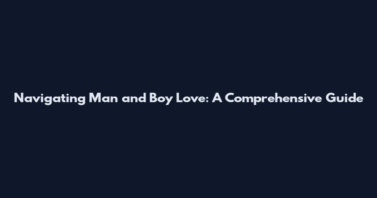 Navigating Man and Boy Love: A Comprehensive Guide