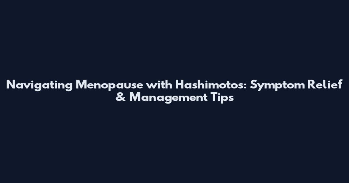 Navigating Menopause with Hashimoto's: Symptom Relief & Management Tips