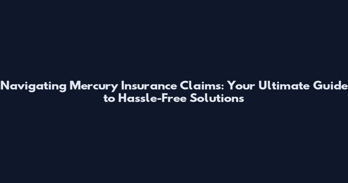 Navigating Mercury Insurance Claims: Your Ultimate Guide to Hassle-Free Solutions