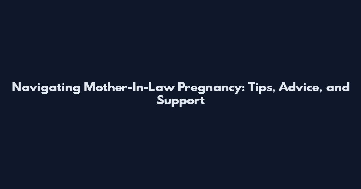 Navigating Mother-In-Law Pregnancy: Tips, Advice, and Support