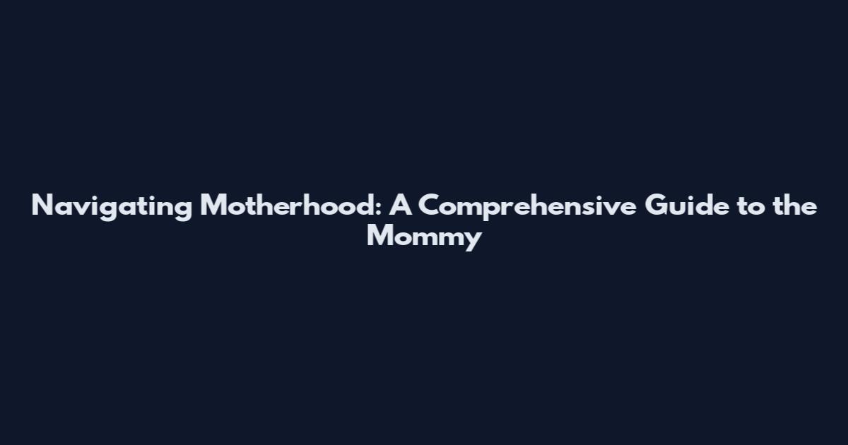 Navigating Motherhood: A Comprehensive Guide to the Mommy