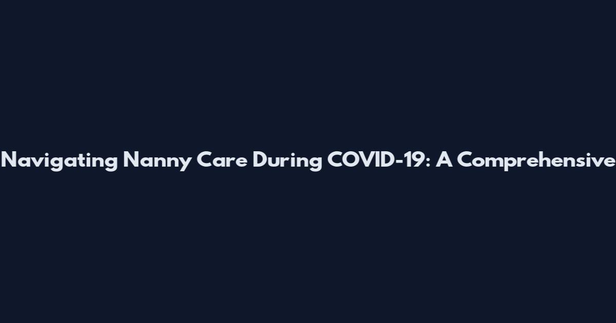Navigating Nanny Care During COVID-19: A Comprehensive