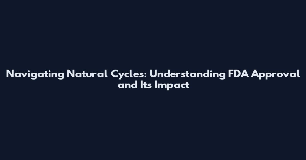 Navigating Natural Cycles: Understanding FDA Approval and Its Impact