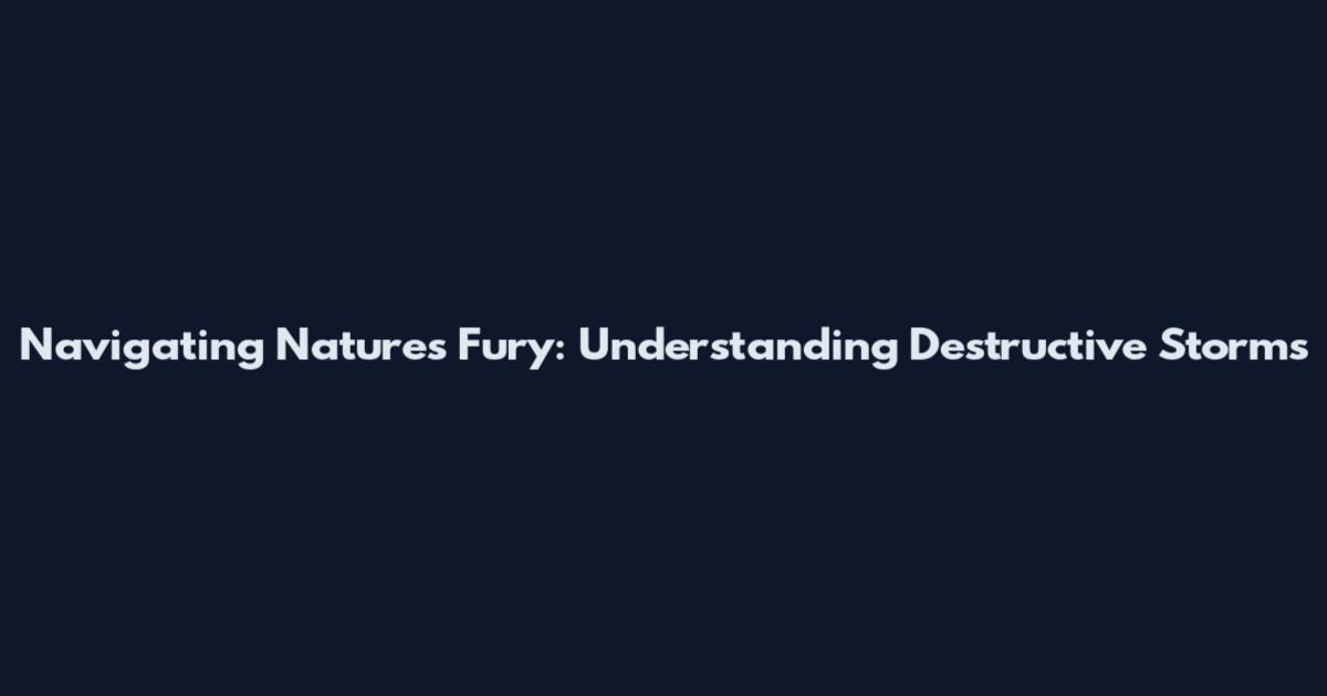 Navigating Nature's Fury: Understanding Destructive Storms