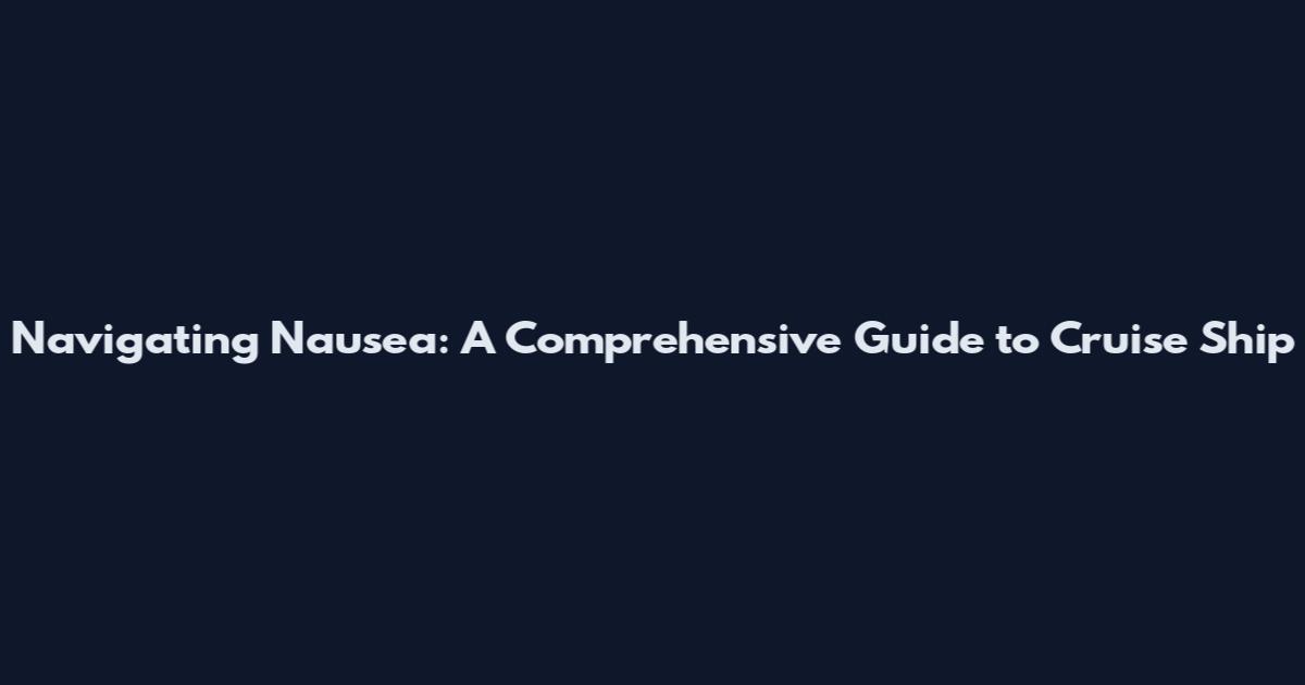 Navigating Nausea: A Comprehensive Guide to Cruise Ship