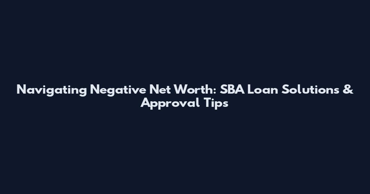 Navigating Negative Net Worth: SBA Loan Solutions & Approval Tips