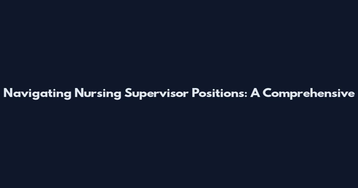 Navigating Nursing Supervisor Positions: A Comprehensive