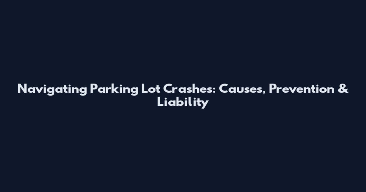 Navigating Parking Lot Crashes: Causes, Prevention & Liability