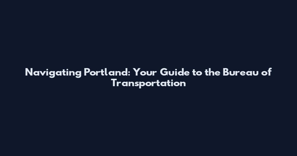 Navigating Portland: Your Guide to the Bureau of Transportation