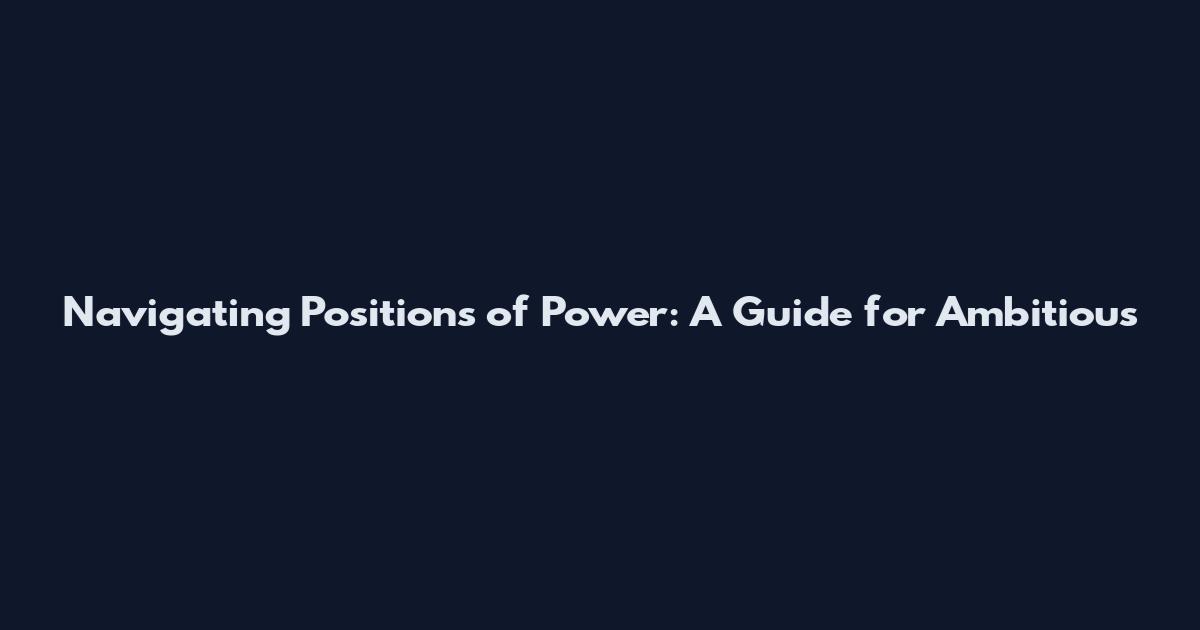 Navigating Positions of Power: A Guide for Ambitious