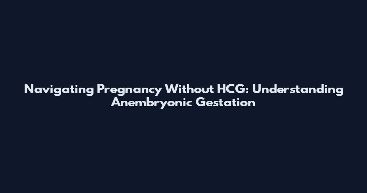 Navigating Pregnancy Without HCG: Understanding Anembryonic Gestation