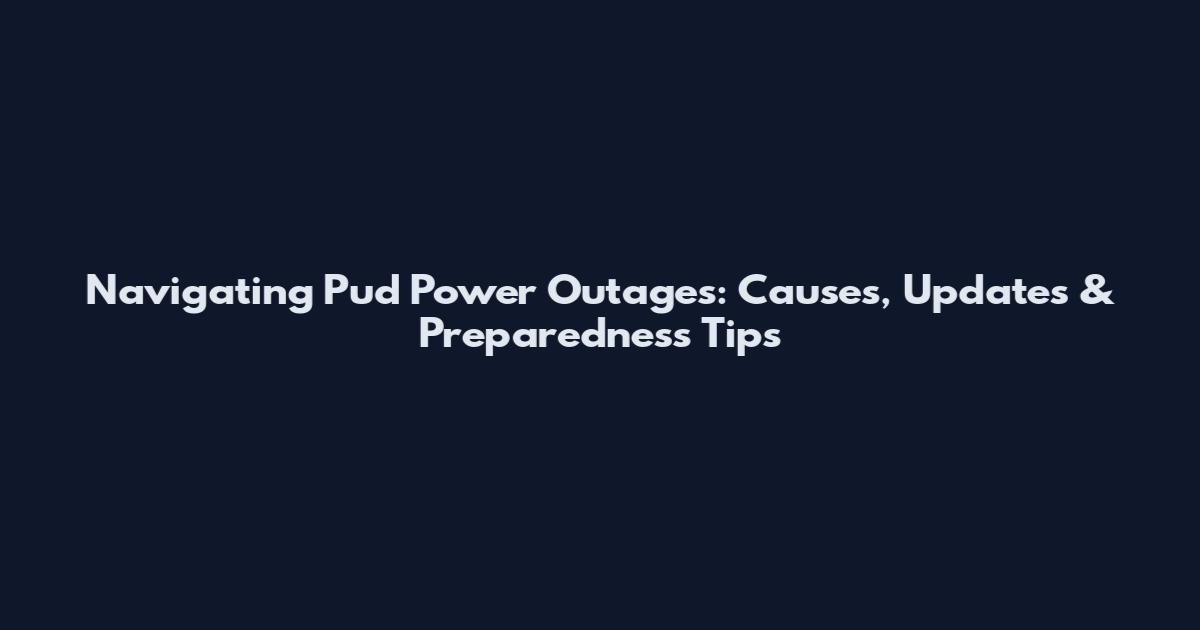 Navigating Pud Power Outages: Causes, Updates & Preparedness Tips