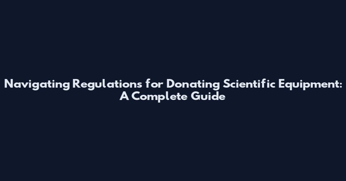 Navigating Regulations for Donating Scientific Equipment: A Complete Guide