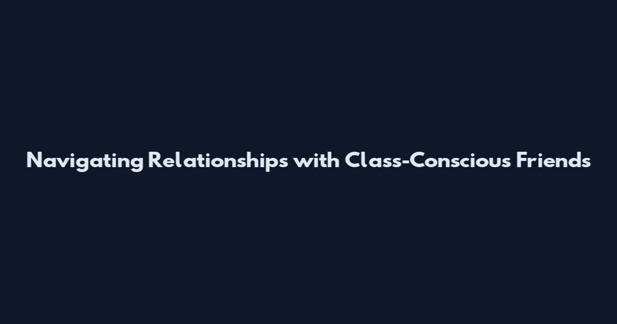 Navigating Relationships with Class-Conscious Friends