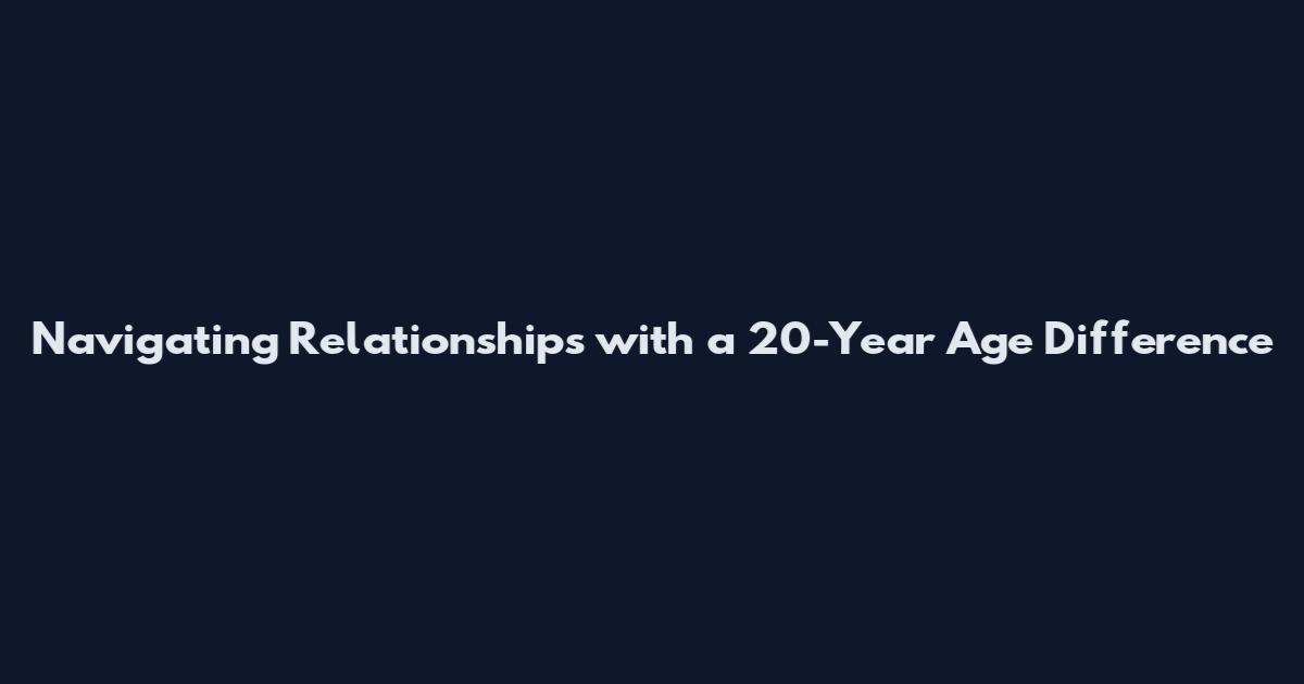 Navigating Relationships with a 20-Year Age Difference