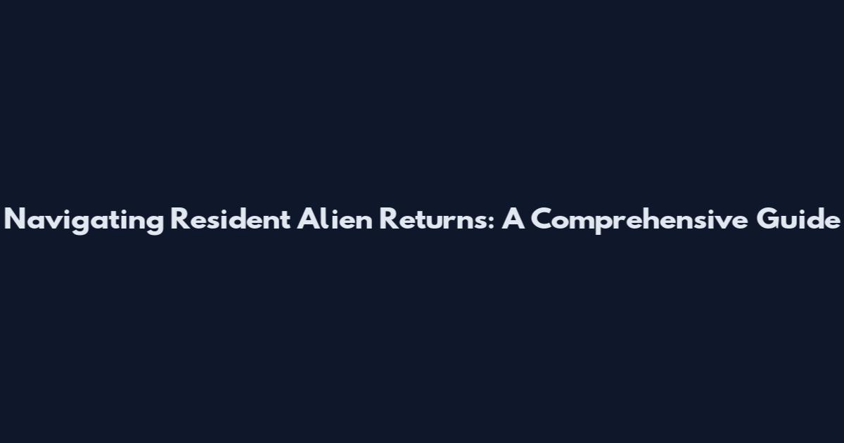 Navigating Resident Alien Returns: A Comprehensive Guide