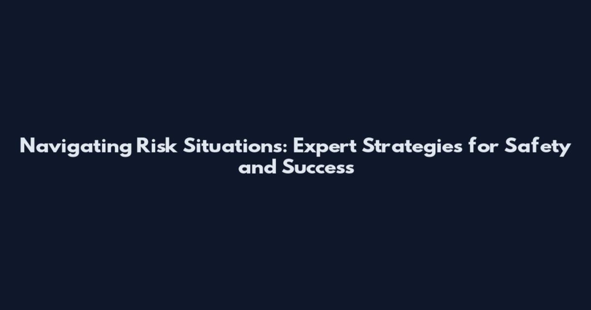 Navigating Risk Situations: Expert Strategies for Safety and Success