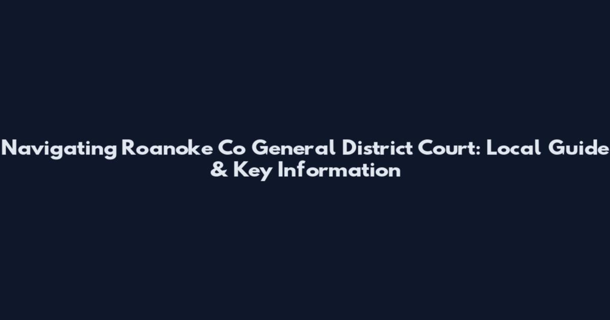 Navigating Roanoke Co General District Court: Local Guide & Key Information
